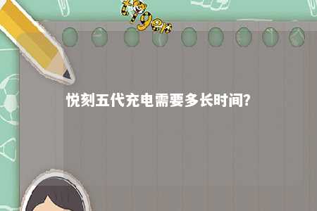 悦刻五代充电需要多长时间？ 